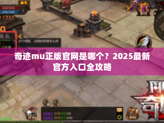 奇迹mu正版官网是哪个?2025最新官方入口全攻略 奇迹mu正版官网是哪个?2025最新官方入口全攻略