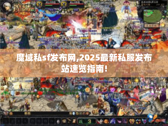 魔域私sf发布网,2025最新私服发布站速览指南!