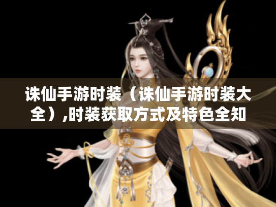 诛仙手游时装（诛仙手游时装大全）,时装获取方式及特色全知道