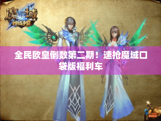 全民欧皇倒数第二期！速抢魔域口袋版福利车