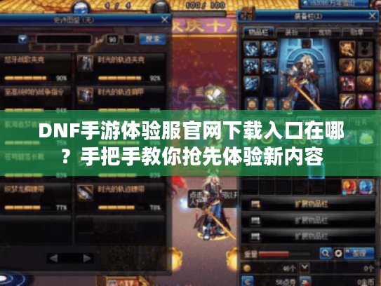 DNF手游体验服官网下载入口在哪？手把手教你抢先体验新内容