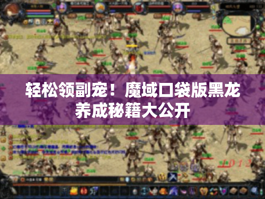 轻松领副宠！魔域口袋版黑龙养成秘籍大公开