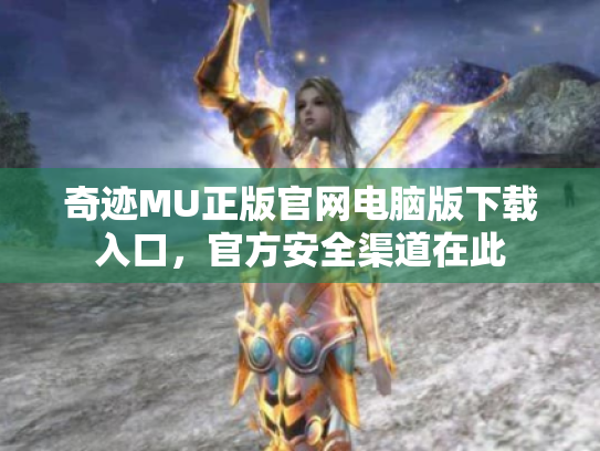 奇迹MU正版官网电脑版下载入口,官方安全渠道在此 奇迹MU正版官网电脑版下载入口,官方安全渠道在此