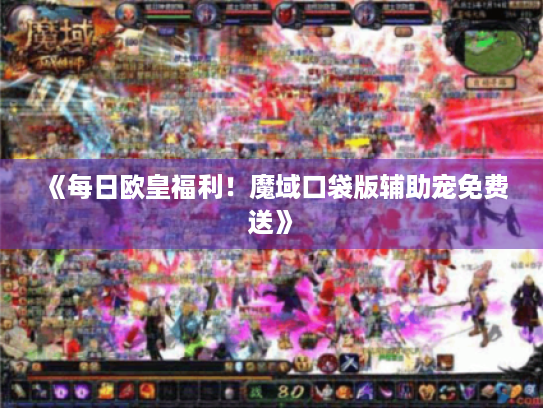 《每日欧皇福利！魔域口袋版辅助宠免费送》