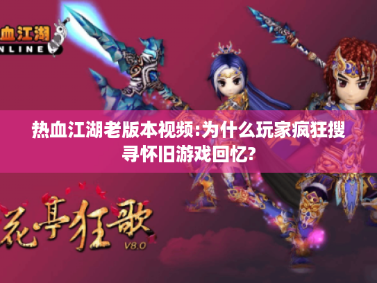 热血江湖老版本视频:为什么玩家疯狂搜寻怀旧游戏回忆?