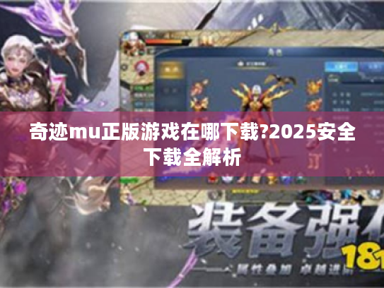 奇迹mu正版游戏在哪下载?2025安全下载全解析