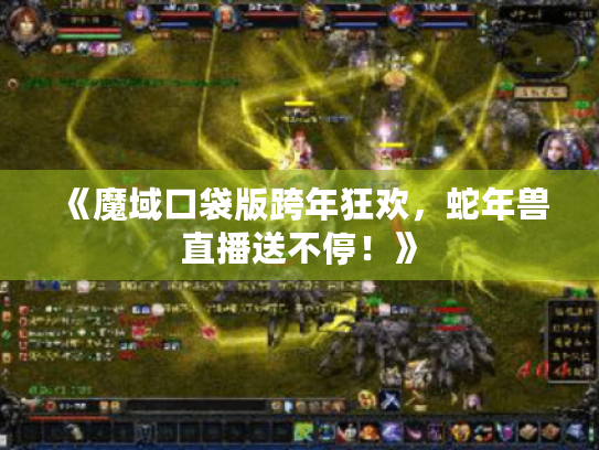 《魔域口袋版跨年狂欢，蛇年兽直播送不停！》