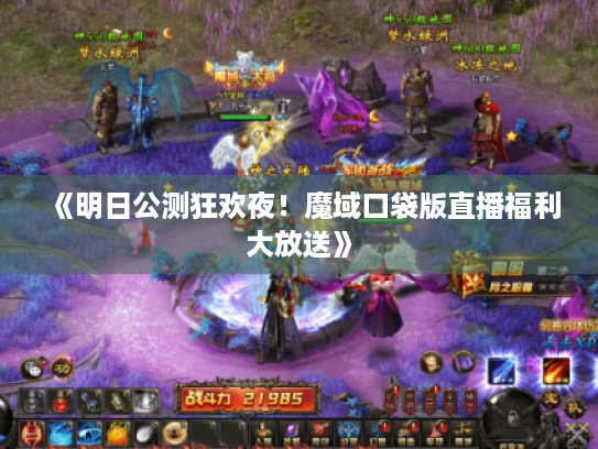 《明日公测狂欢夜！魔域口袋版直播福利大放送》
