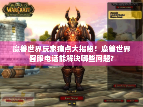 魔兽世界玩家痛点大揭秘！魔兽世界客服电话能解决哪些问题?