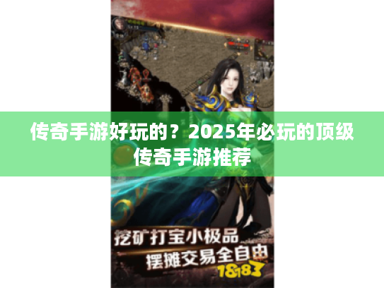 传奇手游好玩的?2025年必玩的顶级传奇手游推荐 传奇手游好玩的?2025年必玩的顶级传奇手游推荐
