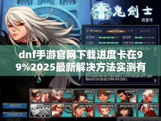 dnf手游官网下载进度卡在99%2025最新解决方法实测有效！