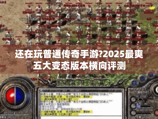 还在玩普通传奇手游?2025最爽五大变态版本横向评测 还在玩普通传奇手游?2025最爽五大变态版本横向评测