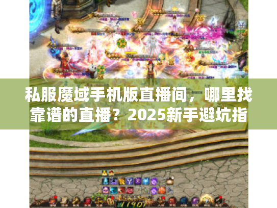 私服魔域手机版直播间,哪里找靠谱的直播?2025新手避坑指南 私服魔域手机版直播间,哪里找靠谱的直播?2025新手避坑指南