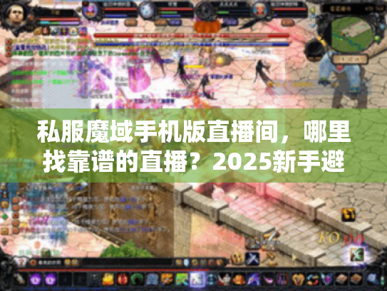 私服魔域手机版直播间,哪里找靠谱的直播?2025新手避坑指南 私服魔域手机版直播间,哪里找靠谱的直播?2025新手避坑指南