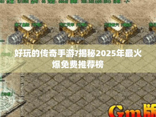 好玩的传奇手游?揭秘2025年最火爆免费推荐榜 好玩的传奇手游?揭秘2025年最火爆免费推荐榜