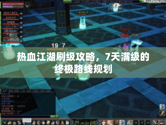 热血江湖刷级攻略，7天满级的终极路线规划