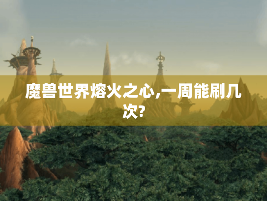 魔兽世界熔火之心,一周能刷几次?