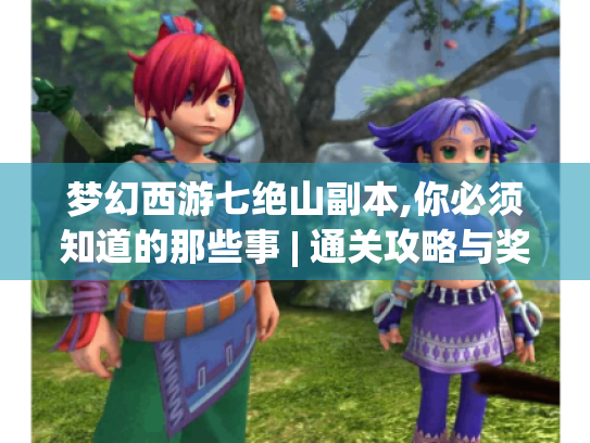 梦幻西游七绝山副本,你必须知道的那些事 | 通关攻略与奖励揭秘 梦幻西游七绝山副本,你必须知道的那些事 | 通关攻略与奖励揭秘