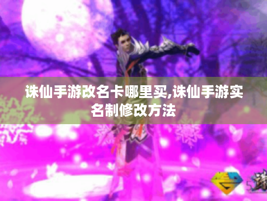 诛仙手游改名卡哪里买,诛仙手游实名制修改方法
