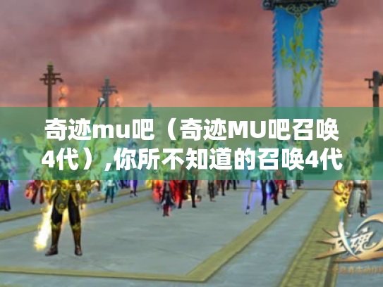 奇迹mu吧（奇迹MU吧召唤4代）,你所不知道的召唤4代秘密