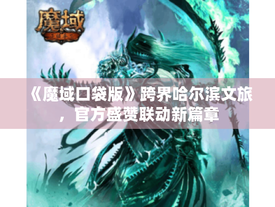 《魔域口袋版》跨界哈尔滨文旅,官方盛赞联动新篇章 《魔域口袋版》跨界哈尔滨文旅,官方盛赞联动新篇章