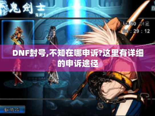 DNF封号,不知在哪申诉?这里有详细的申诉途径