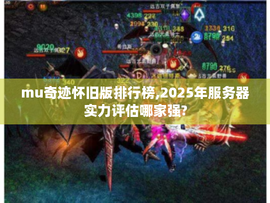 mu奇迹怀旧版排行榜,2025年服务器实力评估哪家强?