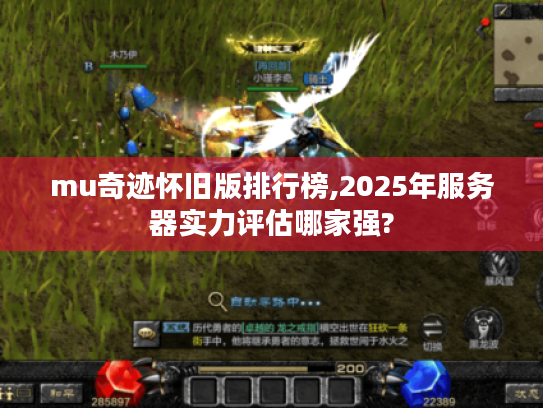 mu奇迹怀旧版排行榜,2025年服务器实力评估哪家强?