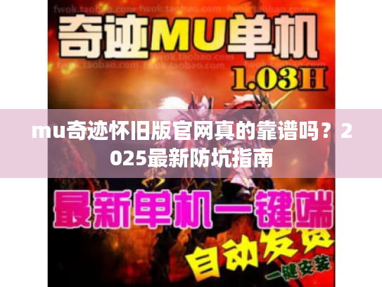 mu奇迹怀旧版官网真的靠谱吗?2025最新防坑指南 mu奇迹怀旧版官网真的靠谱吗?2025最新防坑指南