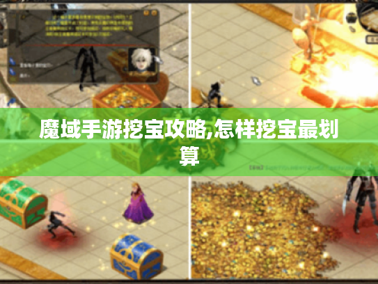 魔域手游挖宝攻略,怎样挖宝最划算 魔域手游挖宝攻略,怎样挖宝最划算