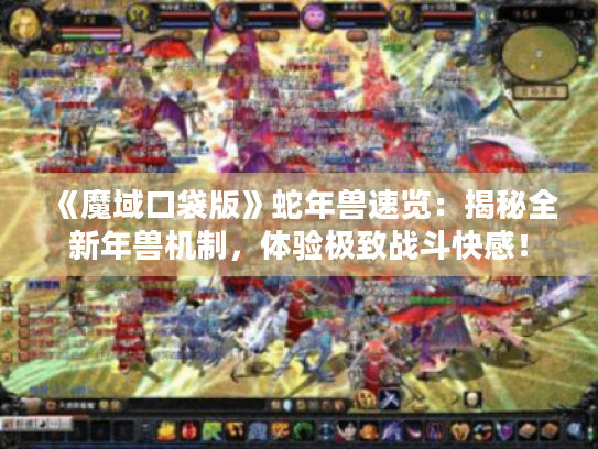 《魔域口袋版》蛇年兽速览：揭秘全新年兽机制，体验极致战斗快感！