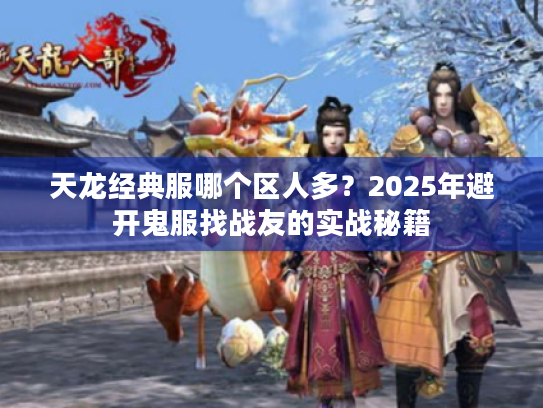 天龙经典服哪个区人多？2025年避开鬼服找战友的实战秘籍