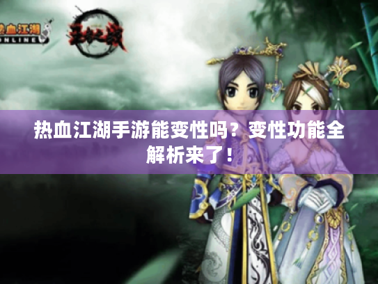 热血江湖手游能变性吗？变性功能全解析来了！