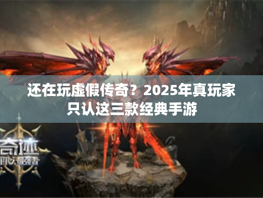还在玩虚假传奇？2025年真玩家只认这三款经典手游