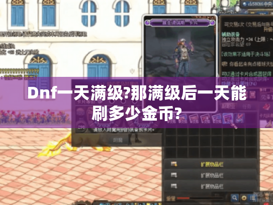 Dnf一天满级?那满级后一天能刷多少金币?