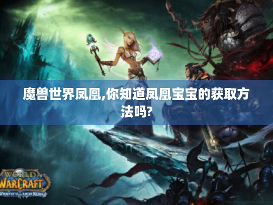 魔兽世界凤凰,你知道凤凰宝宝的获取方法吗?