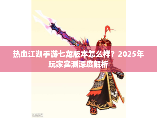 热血江湖手游七龙版本怎么样？2025年玩家实测深度解析
