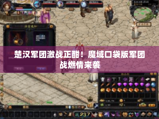 楚汉军团激战正酣！魔域口袋版军团战燃情来袭