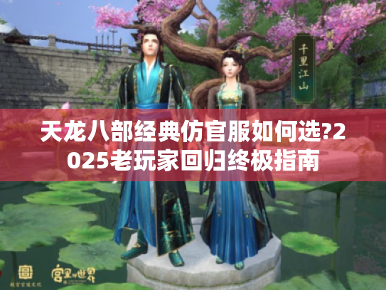 天龙八部经典仿官服如何选?2025老玩家回归终极指南