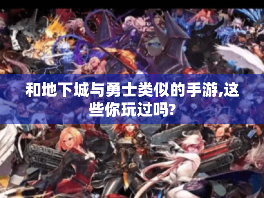 和地下城与勇士类似的手游,这些你玩过吗? 和地下城与勇士类似的手游,这些你玩过吗?