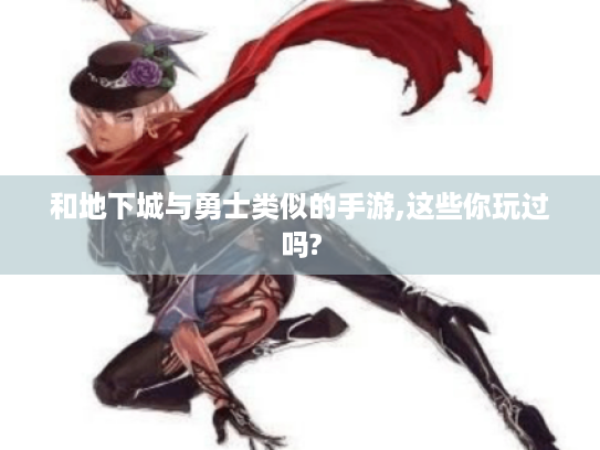 和地下城与勇士类似的手游,这些你玩过吗? 和地下城与勇士类似的手游,这些你玩过吗?