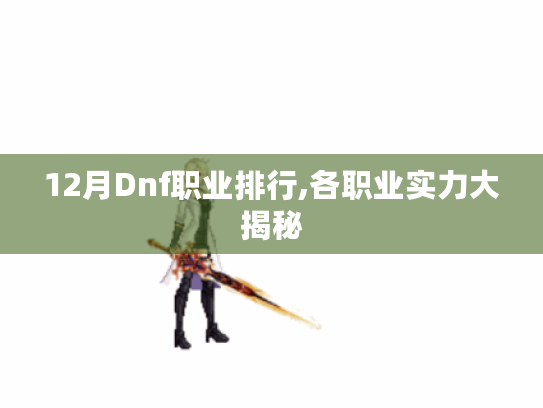 12月Dnf职业排行,各职业实力大揭秘 12月Dnf职业排行,各职业实力大揭秘