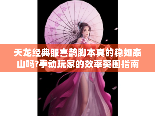 天龙经典服喜鹊脚本真的稳如泰山吗?手动玩家的效率突围指南