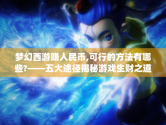 梦幻西游赚人民币,可行的方法有哪些?——五大途径揭秘游戏生财之道