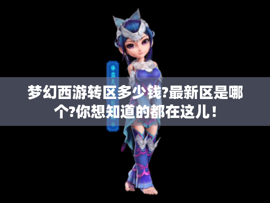 梦幻西游转区多少钱?最新区是哪个?你想知道的都在这儿！