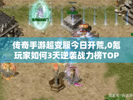 传奇手游超变服今日开荒,0氪玩家如何3天逆袭战力榜TOP3? 传奇手游超变服今日开荒,0氪玩家如何3天逆袭战力榜TOP3?