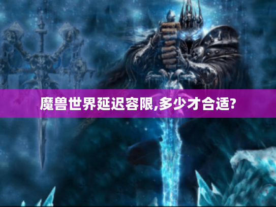 魔兽世界延迟容限,多少才合适?