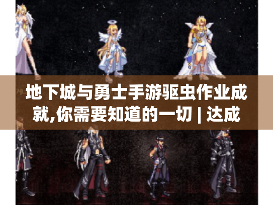 地下城与勇士手游驱虫作业成就,你需要知道的一切 | 达成成就的秘诀揭秘 地下城与勇士手游驱虫作业成就,你需要知道的一切 | 达成成就的秘诀揭秘