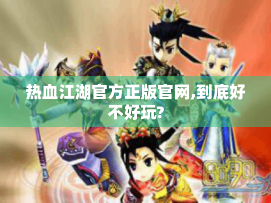 热血江湖官方正版官网,到底好不好玩?