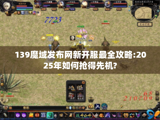 139魔域发布网新开服最全攻略:2025年如何抢得先机?